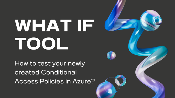 How to test Conditional Access policies? -> "What If" 🤔tool